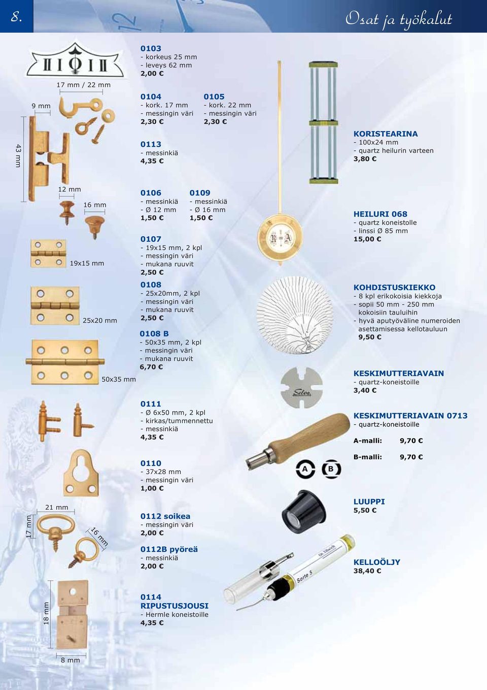 väri - mukana ruuvit 2,50 0109 - messinkiä - Ø 16 mm 1,50 HEILURI 068 - quartz koneistolle - linssi Ø 85 mm 15,00 25x20 mm 50x35 mm 0108-25x20mm, 2 kpl - messingin väri - mukana ruuvit 2,50 0108 B -