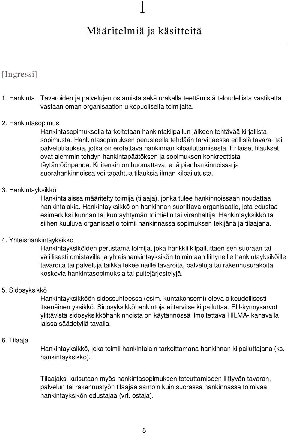 Hankintasopimuksen perusteella tehdään tarvittaessa erillisiä tavara- tai palvelutilauksia, jotka on erotettava hankinnan kilpailuttamisesta.