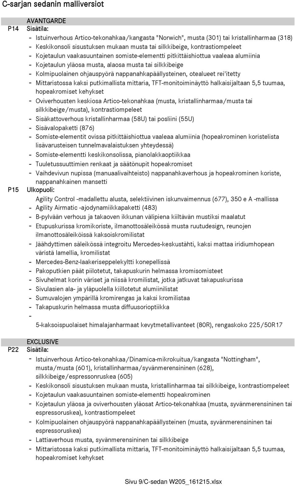 nappanahkapäällysteinen, otealueet rei'itetty - Mittaristossa kaksi putkimallista mittaria, TFT-monitoiminäyttö halkaisijaltaan 5,5 tuumaa, hopeakromiset kehykset - Oviverhousten keskiosa