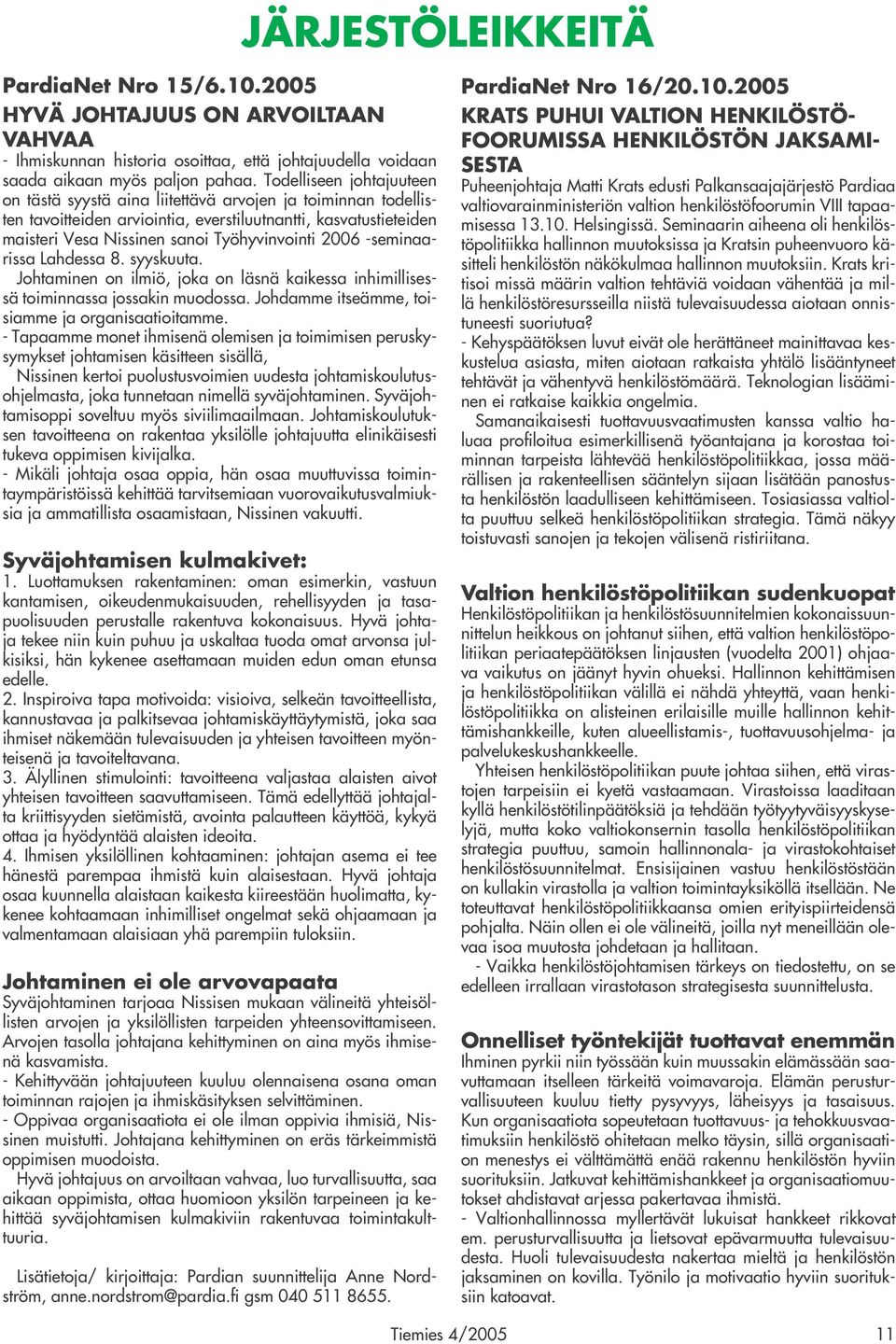 2006 -seminaarissa Lahdessa 8. syyskuuta. Johtaminen on ilmiö, joka on läsnä kaikessa inhimillisessä toiminnassa jossakin muodossa. Johdamme itseämme, toisiamme ja organisaatioitamme.