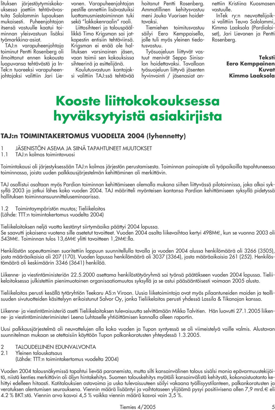 Varapuheenjohtajan pestille annettiin lisävastuiksi luottamusmiestoiminnan tuki sekä lakkokenraalin rooli. Liittosihteeri ja talouspäällikkö Timo Krigsman sai jatkopestin entisiin tehtäviinsä.