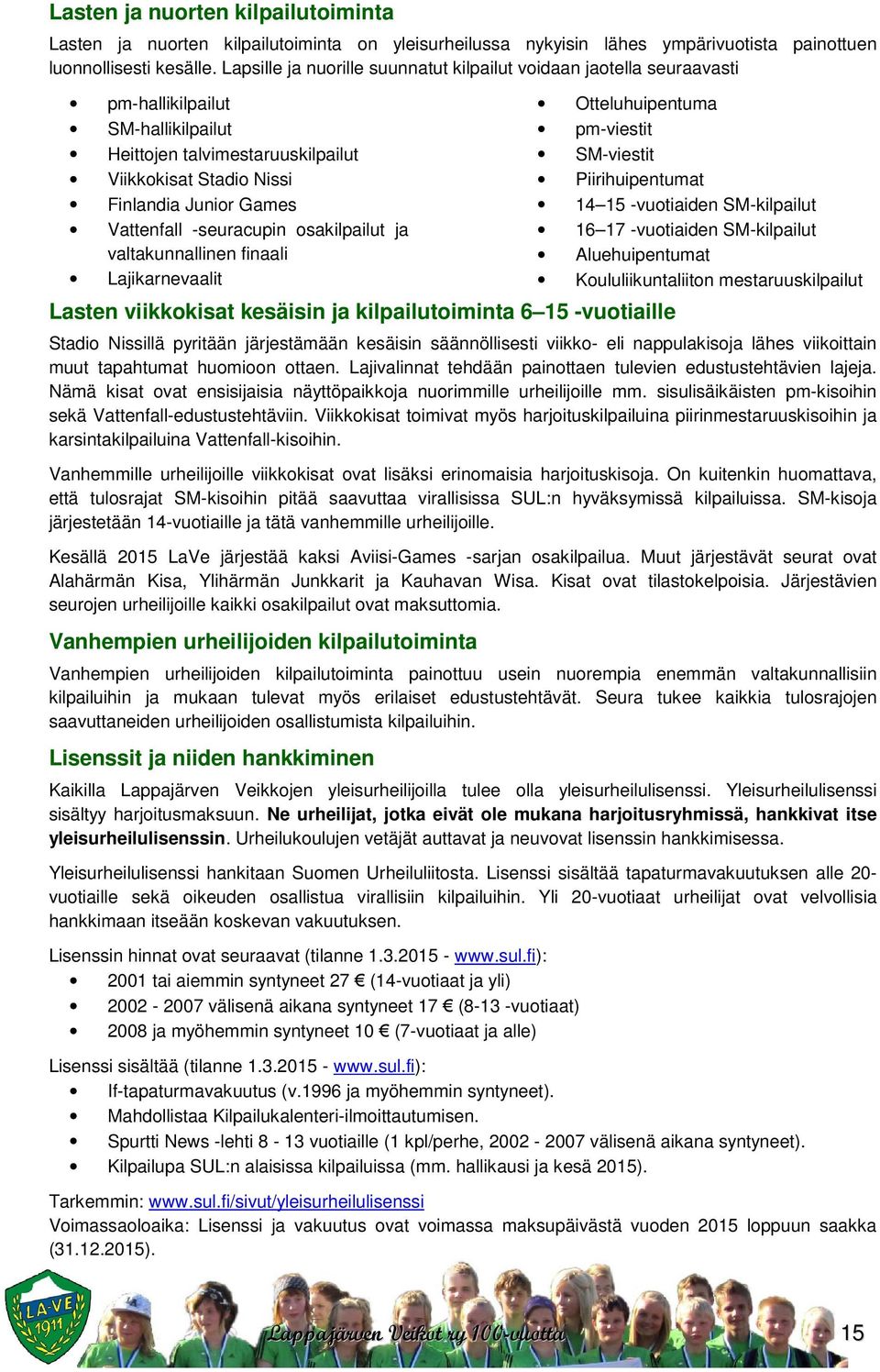 -seuracupin osakilpailut ja valtakunnallinen finaali Lajikarnevaalit Lasten viikkokisat kesäisin ja kilpailutoiminta 6 15 -vuotiaille Otteluhuipentuma pm-viestit SM-viestit Piirihuipentumat 14 15
