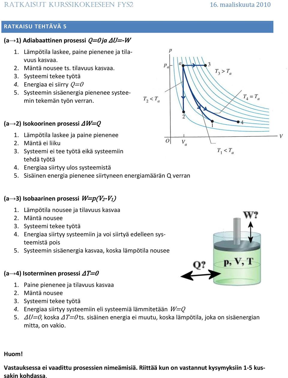 Systeemi ei tee työtä eikä systeemiin tehdä työtä 4. Energiaa siirtyy ulos systeemistä 5. Sisäinen energia pienenee siirtyneen energiamäärän Q verran (a 3) Isobaarinen prosessi W=p(V2-V1) 1.