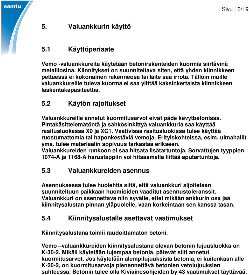 Tällöin muille valuankkureille tuleva kuorma ei saa ylittää kaksinkertaista kiinnikkeen laskentakapasiteettia. 5.2 Käytön rajoitukset Valuankkureille annetut kuormitusarvot eivät päde kevytbetonissa.