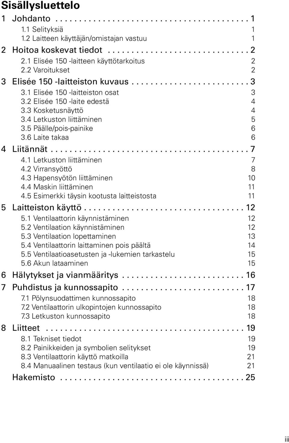 3 Kosketusnäyttö 4 3.4 Letkuston liittäminen 5 3.5 Päälle/pois-painike 6 3.6 Laite takaa 6 4 Liitännät.......................................... 7 4.1 Letkuston liittäminen 7 4.2 Virransyöttö 8 4.