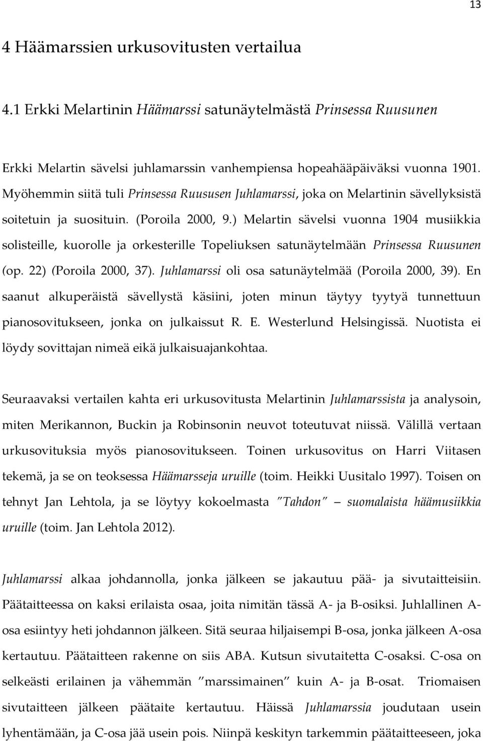 ) Melartin sävelsi vuonna 1904 musiikkia solisteille, kuorolle ja orkesterille Topeliuksen satunäytelmään Prinsessa Ruusunen (op. 22) (Poroila 2000, 37).