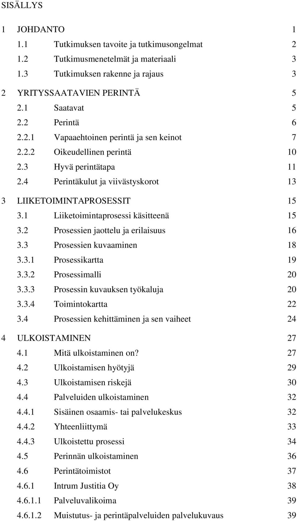 1 Liiketoimintaprosessi käsitteenä 15 3.2 Prosessien jaottelu ja erilaisuus 16 3.3 Prosessien kuvaaminen 18 3.3.1 Prosessikartta 19 3.3.2 Prosessimalli 20 3.3.3 Prosessin kuvauksen työkaluja 20 3.3.4 Toimintokartta 22 3.