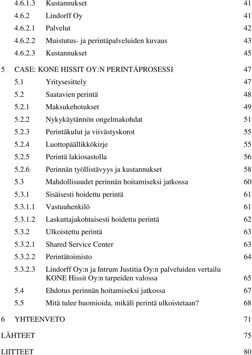 2.6 Perinnän työllistävyys ja kustannukset 58 5.3 Mahdollisuudet perinnän hoitamiseksi jatkossa 60 5.3.1 Sisäisesti hoidettu perintä 61 5.3.1.1 Vastuuhenkilö 61 5.3.1.2 Laskuttajakohtaisesti hoidettu perintä 62 5.