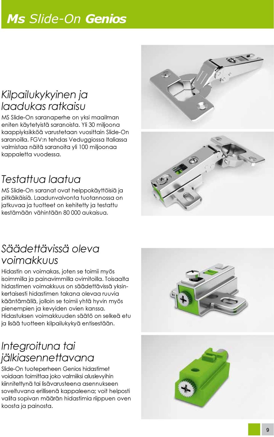 Testattua laatua MS Slide-On saranat ovat helppokäyttöisiä ja pitkäikäisiä. Laadunvalvonta tuotannossa on jatkuvaa ja tuotteet on kehitetty ja testattu kestämään vähintään 80 000 aukaisua.