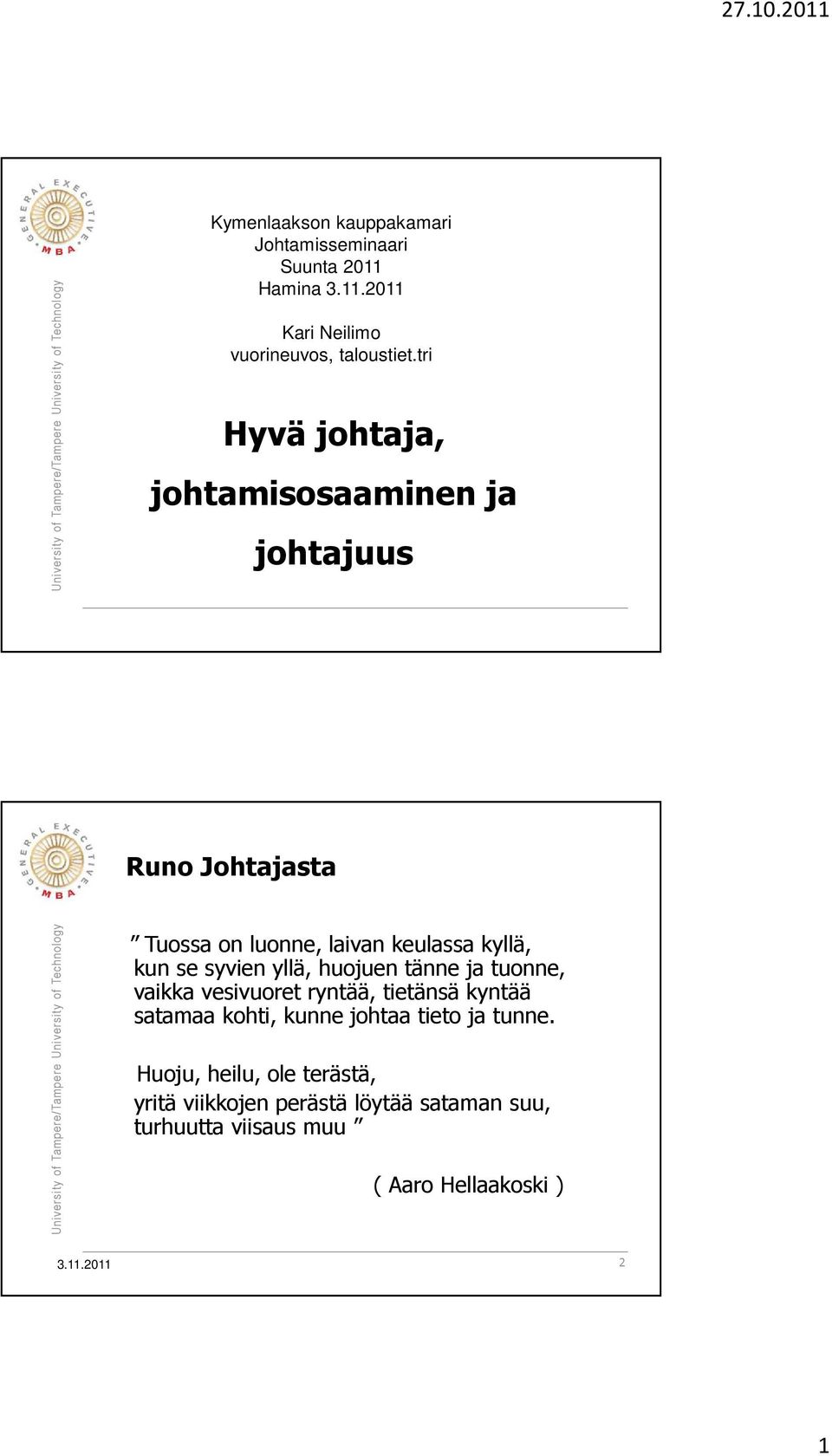 syvien yllä, huojuen tänne ja tuonne, vaikka vesivuoret ryntää, tietänsä kyntää satamaa kohti, kunne johtaa tieto