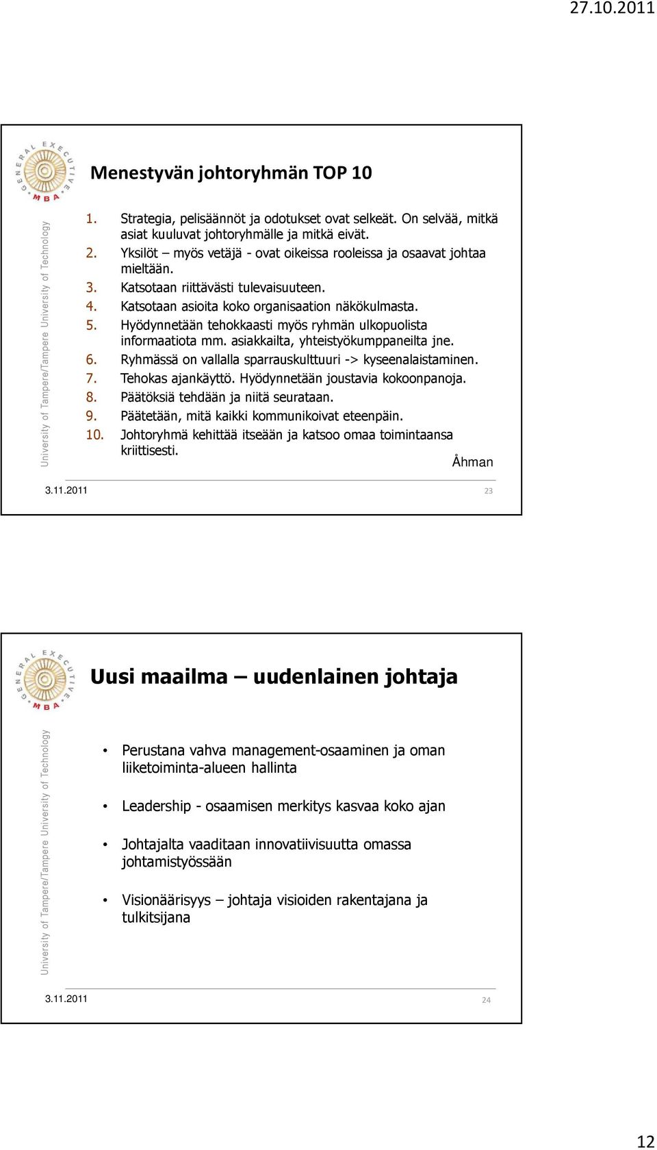 Hyödynnetään tehokkaasti myös ryhmän ulkopuolista informaatiota mm. asiakkailta, yhteistyökumppaneilta jne. 6. Ryhmässä on vallalla sparrauskulttuuri -> kyseenalaistaminen. 7. Tehokas ajankäyttö.