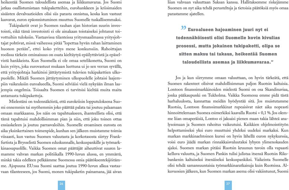 Suomelle tuskallisemmaksi. Tukipaketit ovat jo Suomen rauhan ajan historian suurin investointi, eikä tämä investointi ei ole ainakaan toistaiseksi johtanut toivottuihin tuloksiin.