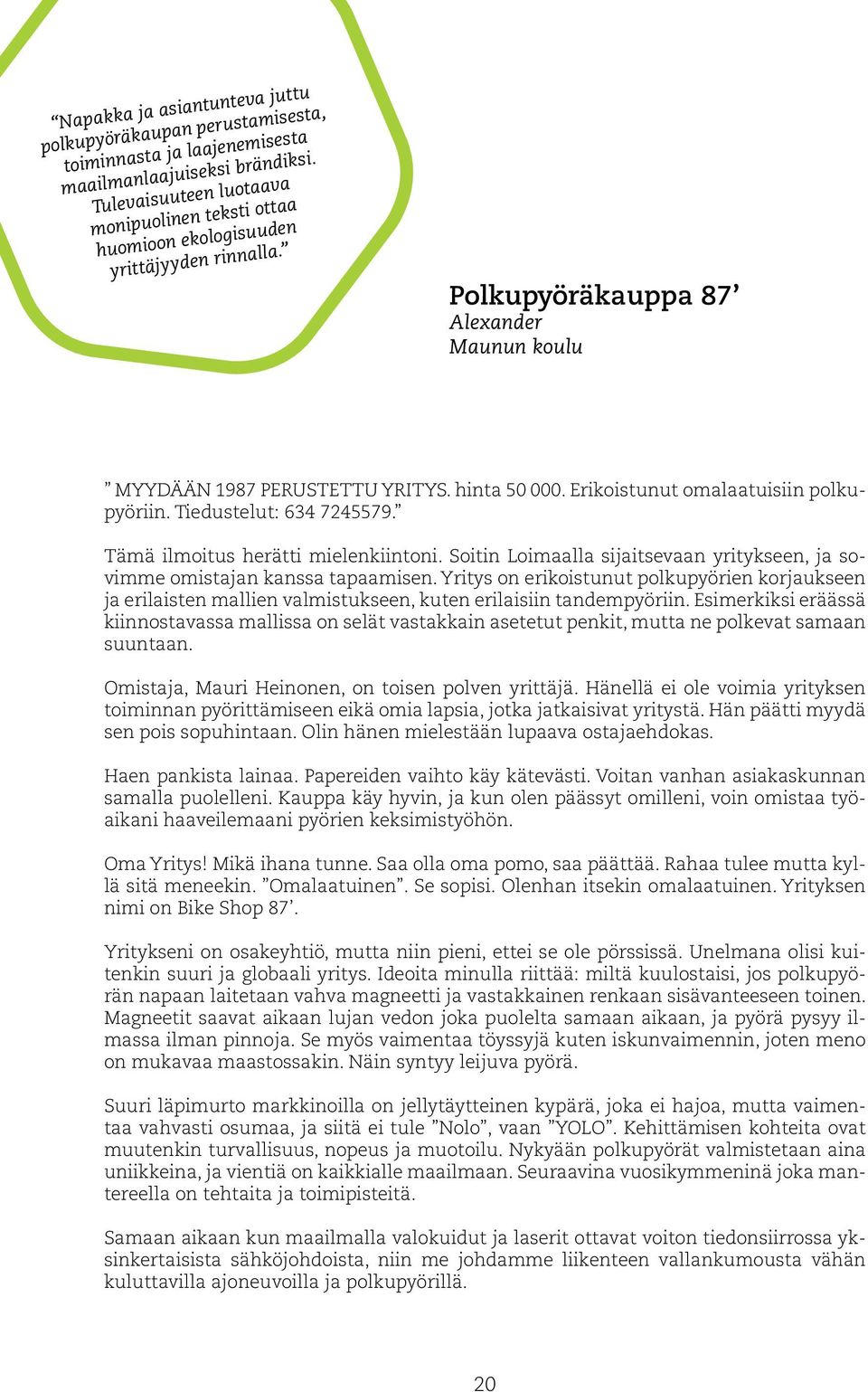 Erikoistunut omalaatuisiin polkupyöriin. Tiedustelut: 634 7245579. Tämä ilmoitus herätti mielenkiintoni. Soitin Loimaalla sijaitsevaan yritykseen, ja sovimme omistajan kanssa tapaamisen.