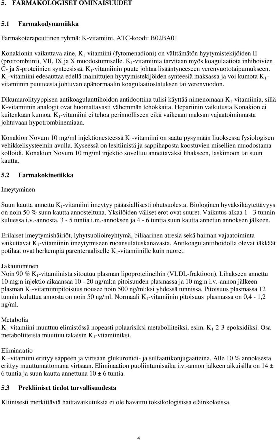 ja X muodostumiselle. K 1 -vitamiinia tarvitaan myös koagulaatiota inhiboivien C- ja S-proteiinien synteesissä. K 1 -vitamiinin puute johtaa lisääntyneeseen verenvuototaipumukseen.