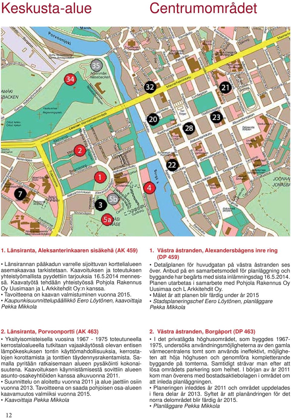 Tavoitteena on kaavan valmistuminen vuonna 2015. Kaupunkisuunnittelupäällikkö Eero Löytönen, kaavoittaja Pekka Mikkola 1.