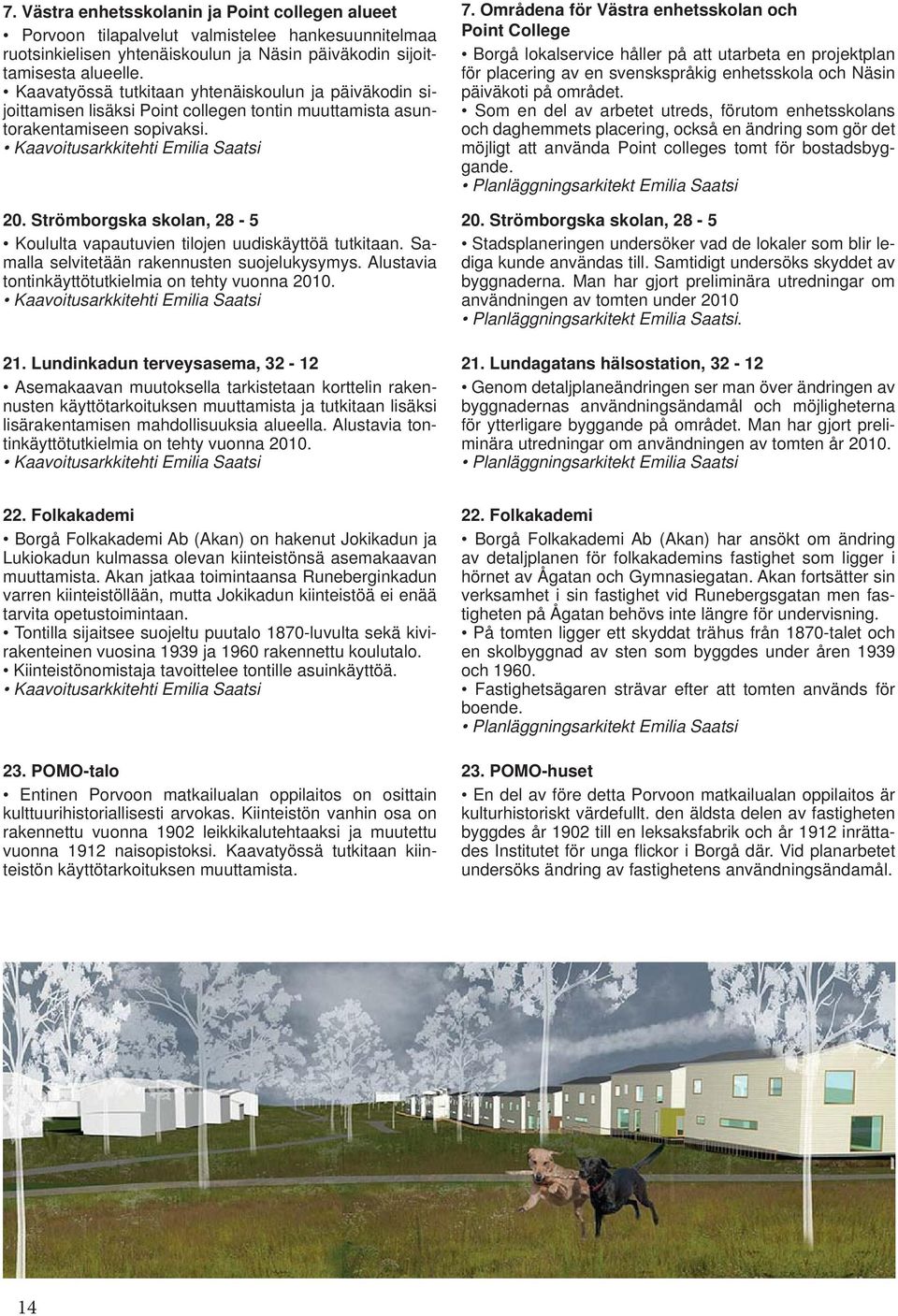 Strömborgska skolan, 28-5 Koululta vapautuvien tilojen uudiskäyttöä tutkitaan. Samalla selvitetään rakennusten suojelukysymys. Alustavia tontinkäyttötutkielmia on tehty vuonna 2010.