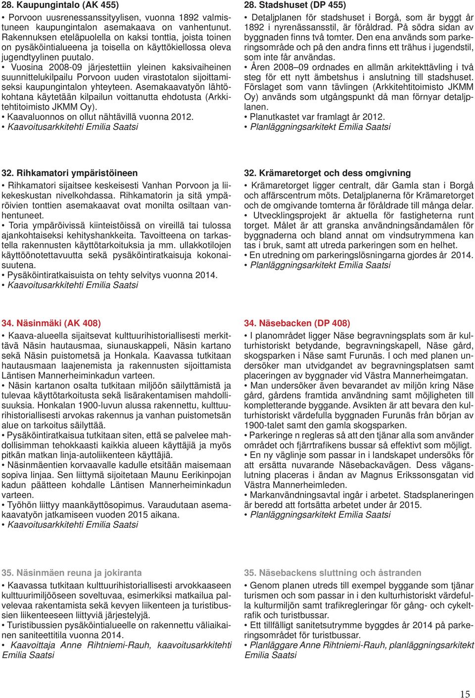 Vuosina 2008-09 järjestettiin yleinen kaksivaiheinen suunnittelukilpailu Porvoon uuden virastotalon sijoittamiseksi kaupungintalon yhteyteen.