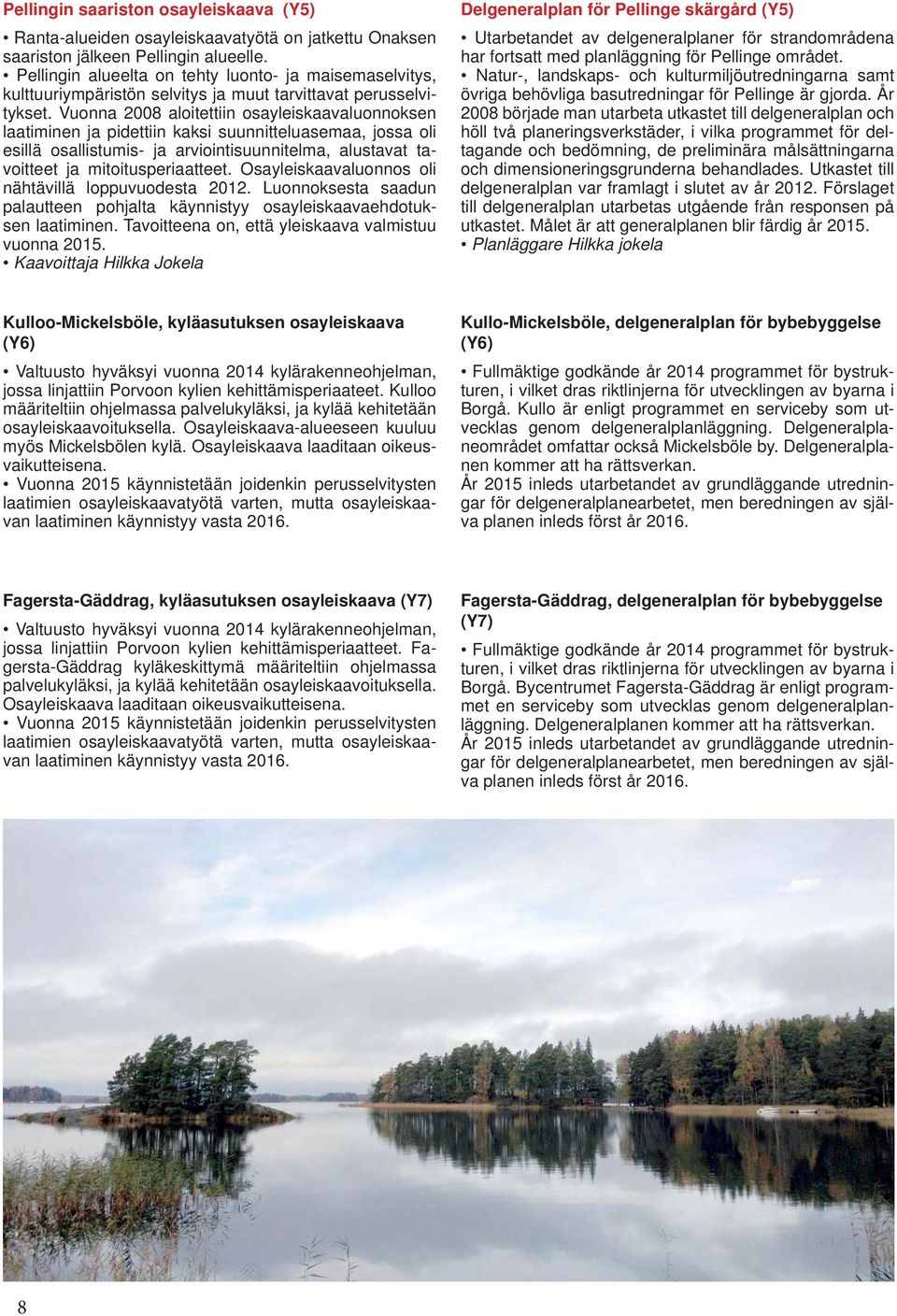 Vuonna 2008 aloitettiin osayleiskaavaluonnoksen laatiminen ja pidettiin kaksi suunnitteluasemaa, jossa oli esillä osallistumis- ja arviointisuunnitelma, alustavat tavoitteet ja mitoitusperiaatteet.