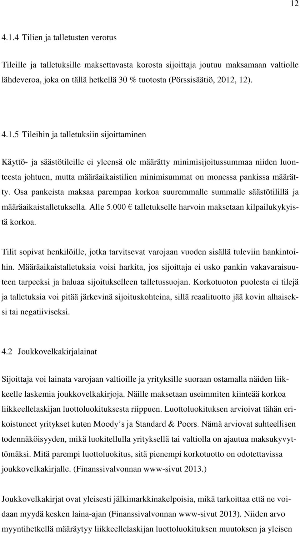 määrätty. Osa pankeista maksaa parempaa korkoa suuremmalle summalle säästötilillä ja määräaikaistalletuksella. Alle 5.000 talletukselle harvoin maksetaan kilpailukykyistä korkoa.