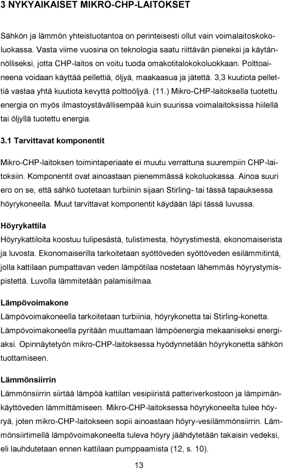 Polttoaineena voidaan käyttää pellettiä, öljyä, maakaasua ja jätettä. 3,3 kuutiota pellettiä vastaa yhtä kuutiota kevyttä polttoöljyä. (11.