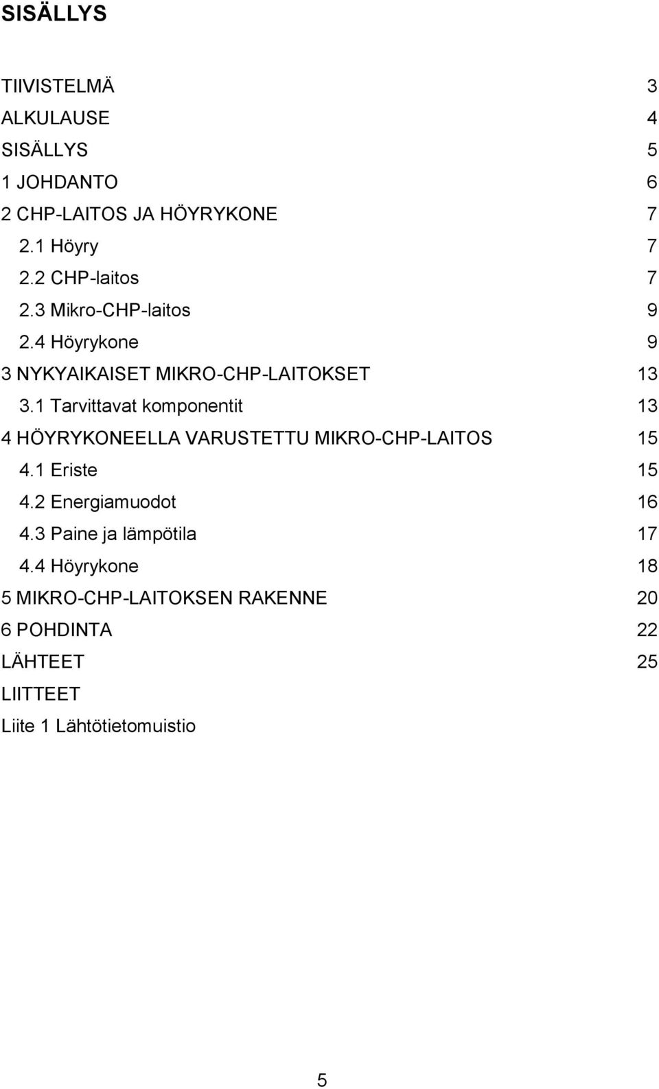 1 Tarvittavat komponentit 13 4 HÖYRYKONEELLA VARUSTETTU MIKRO-CHP-LAITOS 15 4.1 Eriste 15 4.