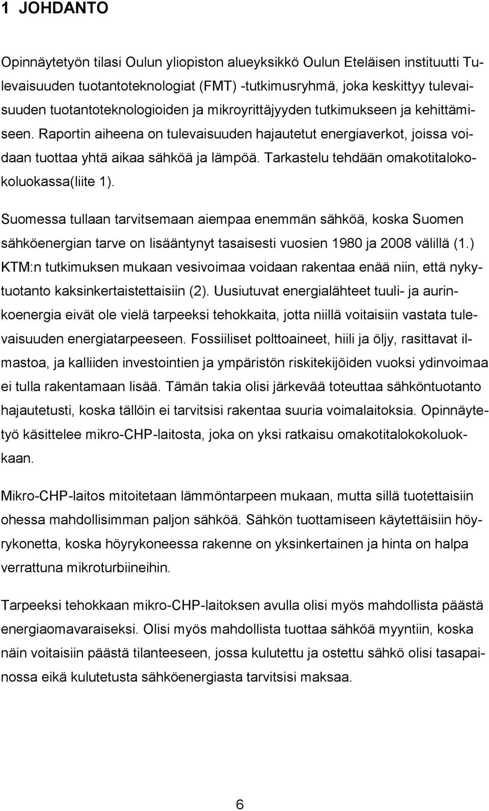 Tarkastelu tehdään omakotitalokokoluokassa(liite 1). Suomessa tullaan tarvitsemaan aiempaa enemmän sähköä, koska Suomen sähköenergian tarve on lisääntynyt tasaisesti vuosien 1980 ja 2008 välillä (1.