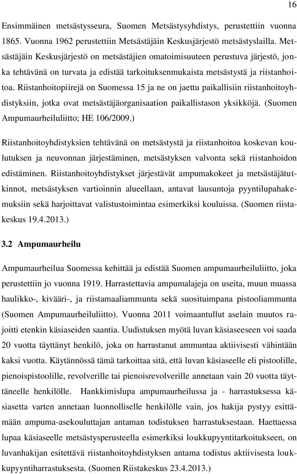 Riistanhoitopiirejä on Suomessa 15 ja ne on jaettu paikallisiin riistanhoitoyhdistyksiin, jotka ovat metsästäjäorganisaation paikallistason yksikköjä. (Suomen Ampumaurheiluliitto; HE 106/2009.