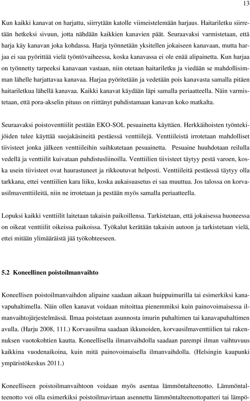 Harja työnnetään yksitellen jokaiseen kanavaan, mutta harjaa ei saa pyörittää vielä työntövaiheessa, koska kanavassa ei ole enää alipainetta.