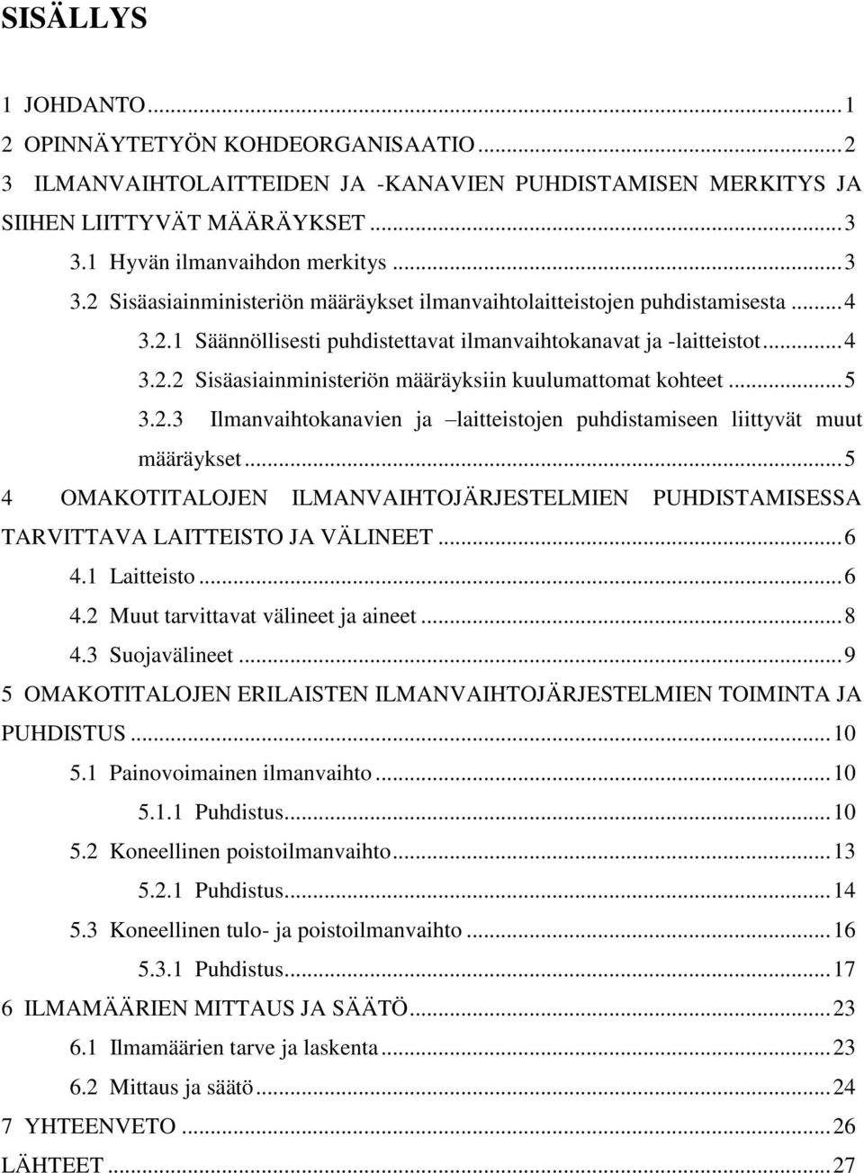 .. 5 3.2.3 Ilmanvaihtokanavien ja laitteistojen puhdistamiseen liittyvät muut määräykset... 5 4 OMAKOTITALOJEN ILMANVAIHTOJÄRJESTELMIEN PUHDISTAMISESSA TARVITTAVA LAITTEISTO JA VÄLINEET... 6 4.