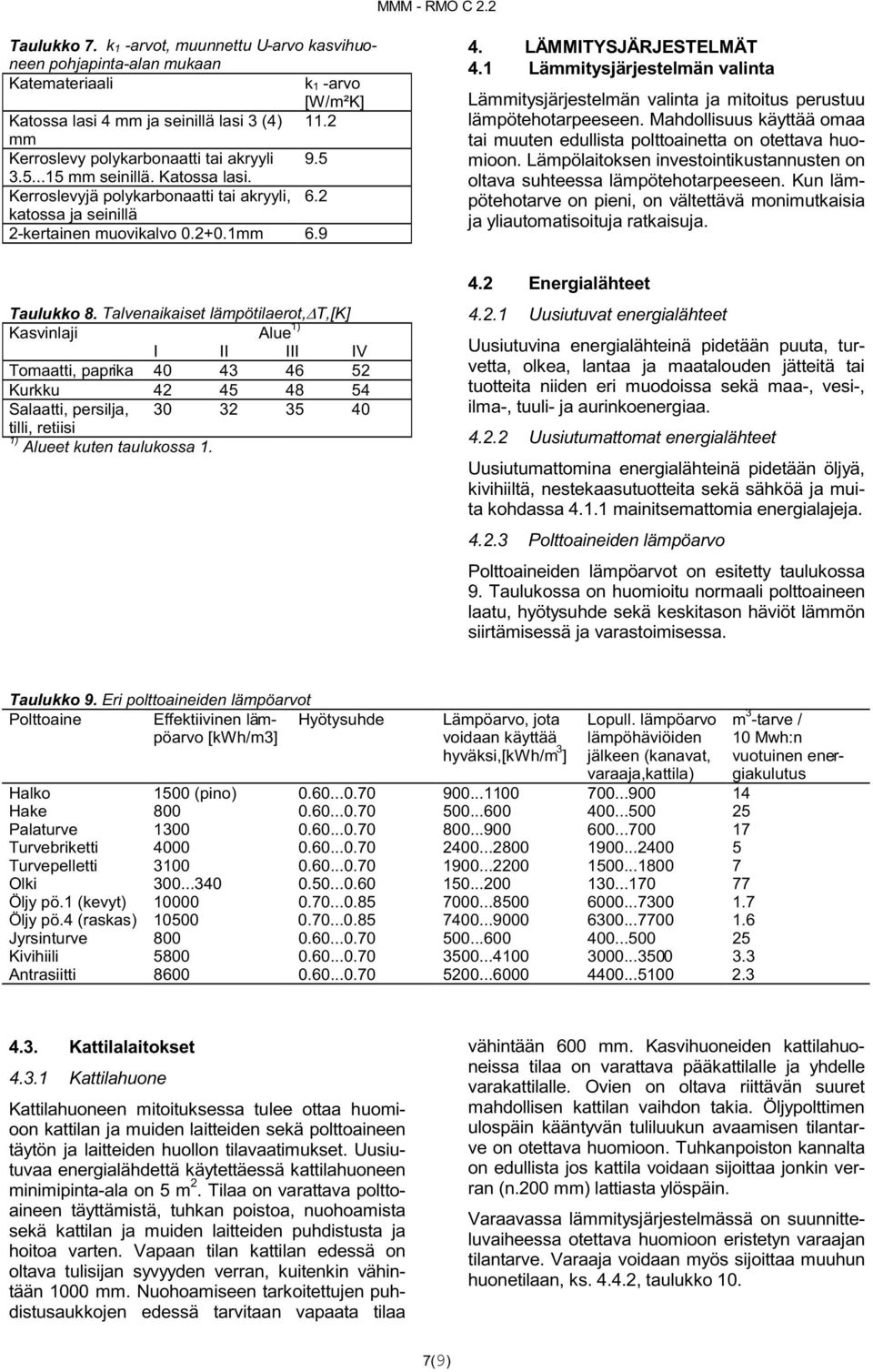1 Lämmitysjärjestelmän valinta Lämmitysjärjestelmän valinta ja mitoitus perustuu lämpötehotarpeeseen. Mahdollisuus käyttää omaa tai muuten edullista polttoainetta on otettava huomioon.