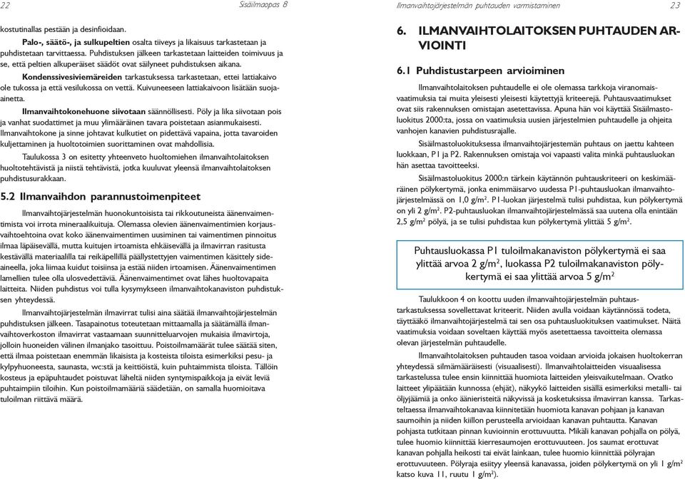 Kondenssivesiviemäreiden tarkastuksessa tarkastetaan, ettei lattiakaivo ole tukossa ja että vesilukossa on vettä. Kuivuneeseen lattiakaivoon lisätään suojaainetta.