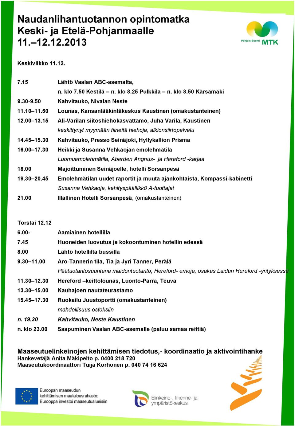 15 Ali-Varilan siitoshiehokasvattamo, Juha Varila, Kaustinen keskittynyt myymään tiineitä hiehoja, alkionsiirtopalvelu 14.45 15.30 Kahvitauko, Presso Seinäjoki, Hyllykallion Prisma 16.00 17.