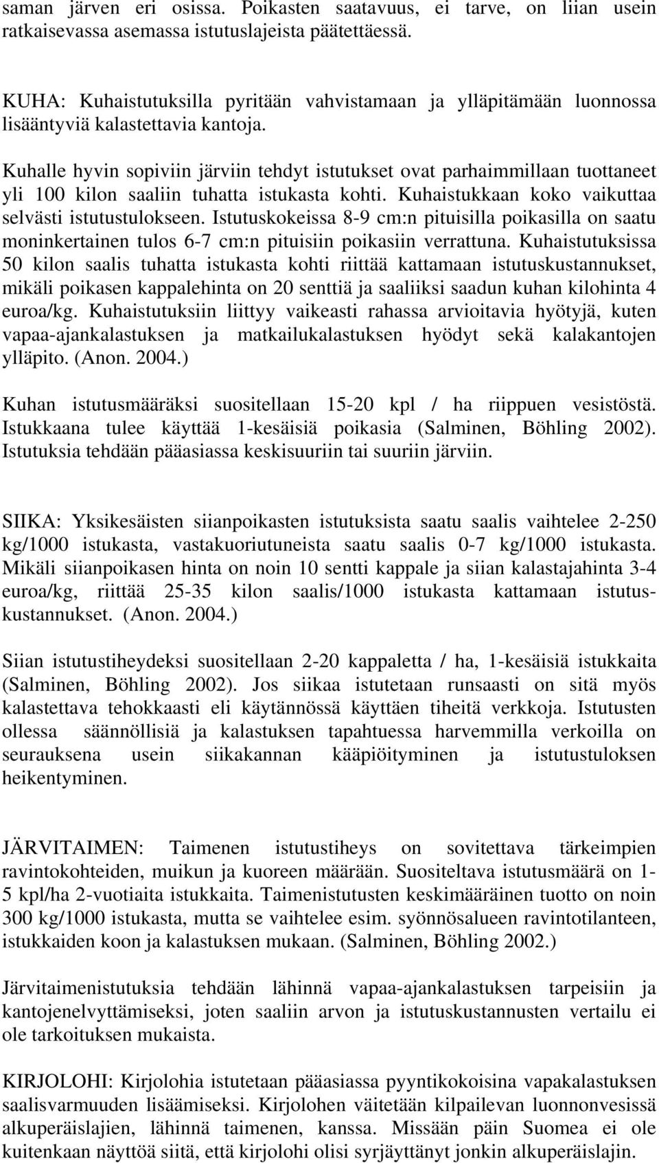 Kuhalle hyvin sopiviin järviin tehdyt istutukset ovat parhaimmillaan tuottaneet yli 100 kilon saaliin tuhatta istukasta kohti. Kuhaistukkaan koko vaikuttaa selvästi istutustulokseen.