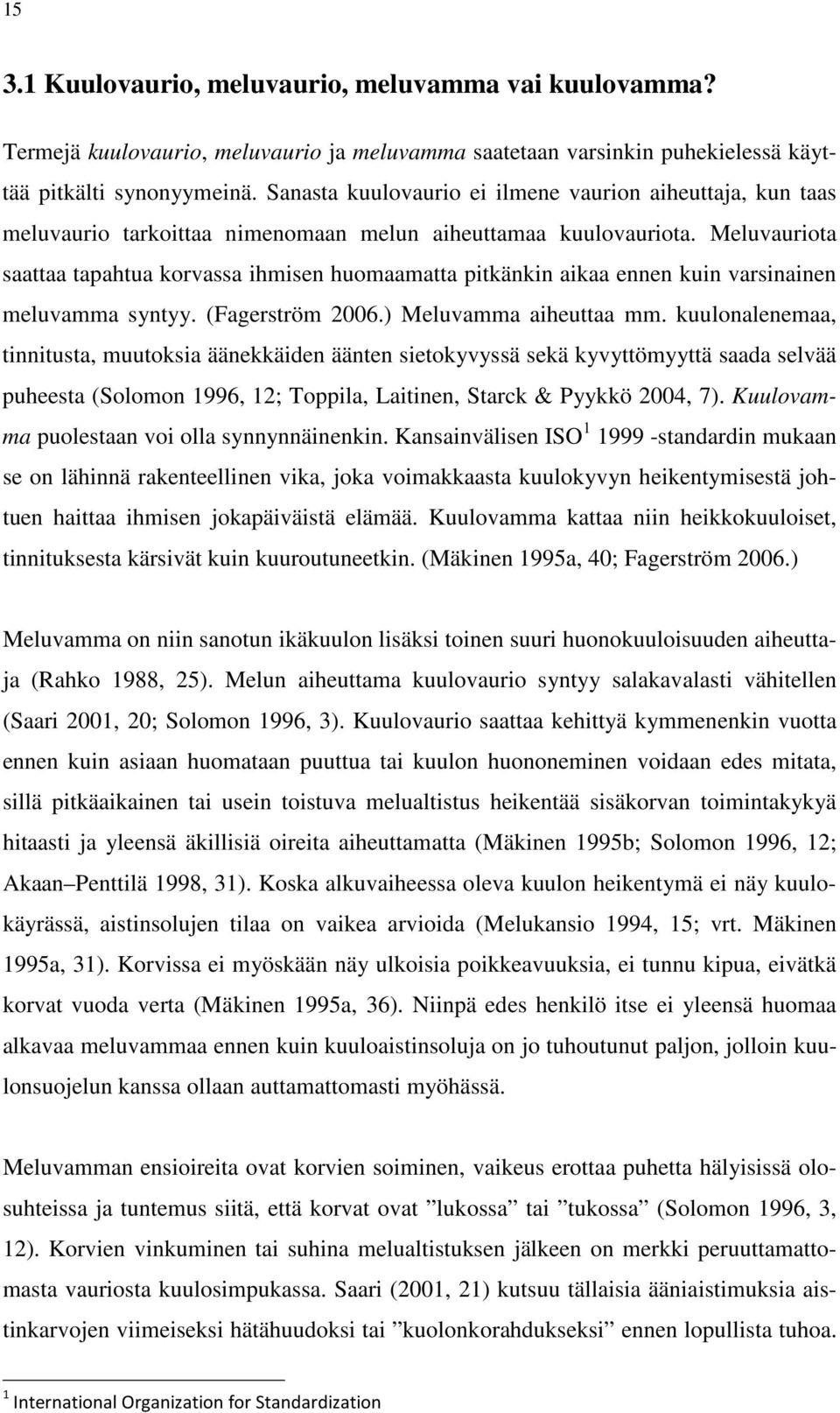 Meluvauriota saattaa tapahtua korvassa ihmisen huomaamatta pitkänkin aikaa ennen kuin varsinainen meluvamma syntyy. (Fagerström 2006.) Meluvamma aiheuttaa mm.