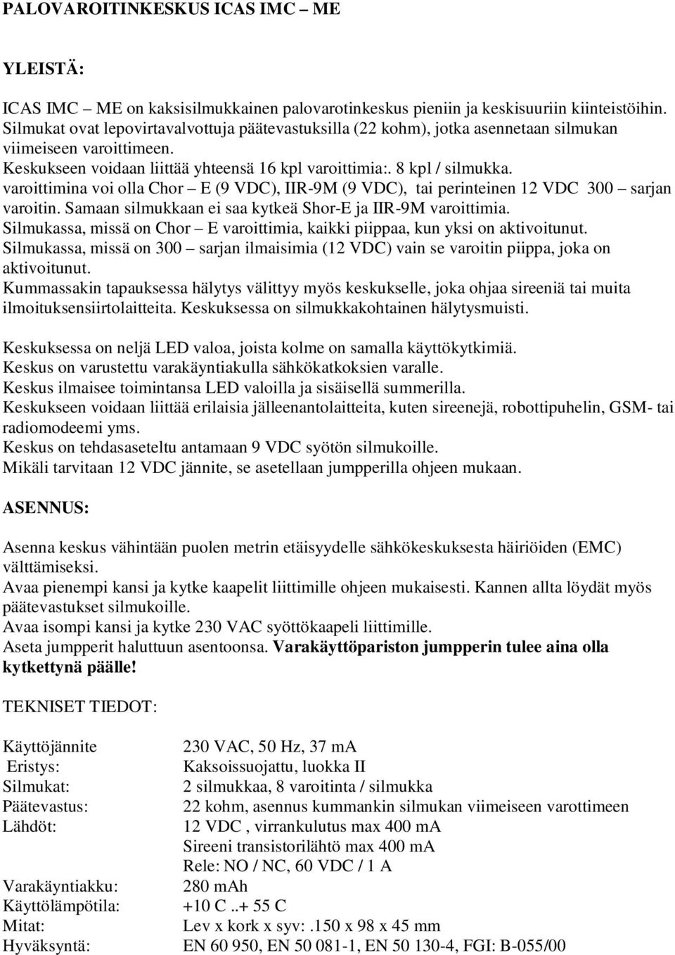 varoittimina voi olla Chor E (9 VDC), IIR-9M (9 VDC), tai perinteinen 12 VDC 300 sarjan varoitin. Samaan silmukkaan ei saa kytkeä Shor-E ja IIR-9M varoittimia.