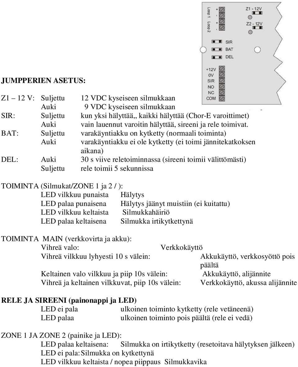 BAT: Suljettu varakäyntiakku on kytketty (normaali toiminta) Auki varakäyntiakku ei ole kytketty (ei toimi jännitekatkoksen aikana) DEL: Auki 30 s viive reletoiminnassa (sireeni toimii välittömästi)