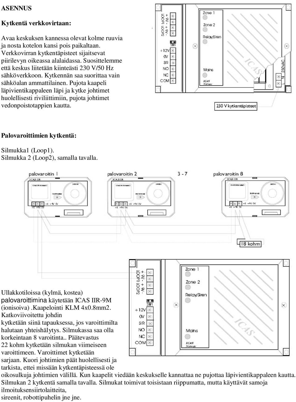 Pujota kaapeli läpivientikappaleen läpi ja kytke johtimet huolellisesti riviliittimiin, pujota johtimet vedonpoistotappien kautta. Palovaroittimien kytkentä: Silmukka1 (Loop1).