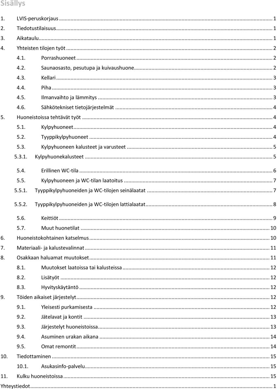 .. 5 5.3.1. Kylpyhuonekalusteet... 5 5.4. Erillinen WC-tila... 6 5.5. Kylpyhuoneen ja WC-tilan laatoitus... 7 5.5.1. Tyyppikylpyhuoneiden ja WC-tilojen seinälaatat... 7 5.5.2.