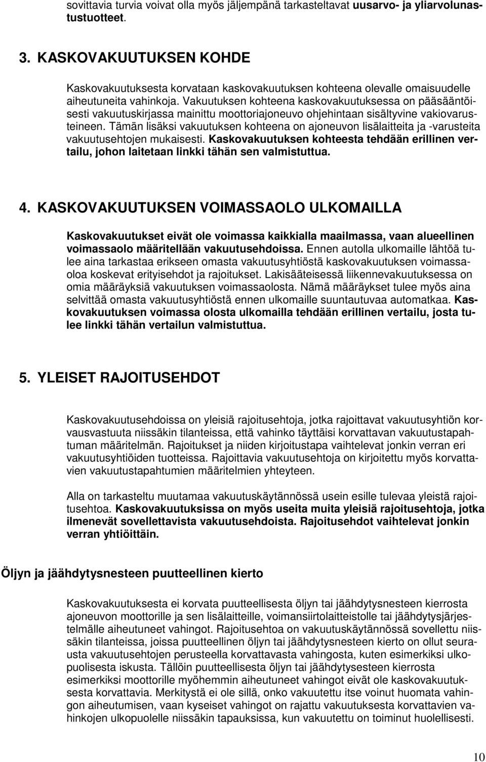 Vakuutuksen kohteena kaskovakuutuksessa on pääsääntöisesti vakuutuskirjassa mainittu moottoriajoneuvo ohjehintaan sisältyvine vakiovarusteineen.