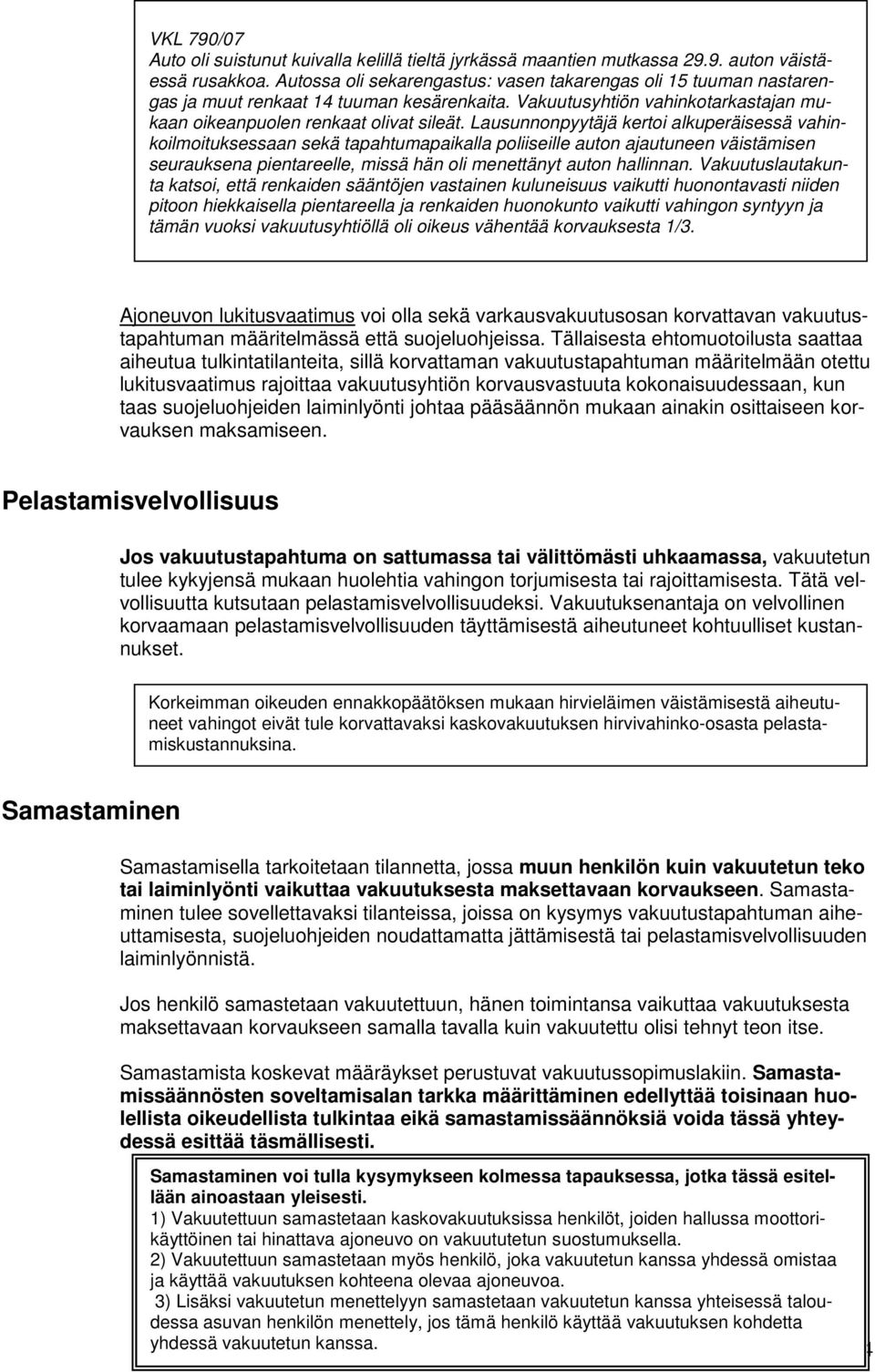 Lausunnonpyytäjä kertoi alkuperäisessä vahinkoilmoituksessaan sekä tapahtumapaikalla poliiseille auton ajautuneen väistämisen seurauksena pientareelle, missä hän oli menettänyt auton hallinnan.