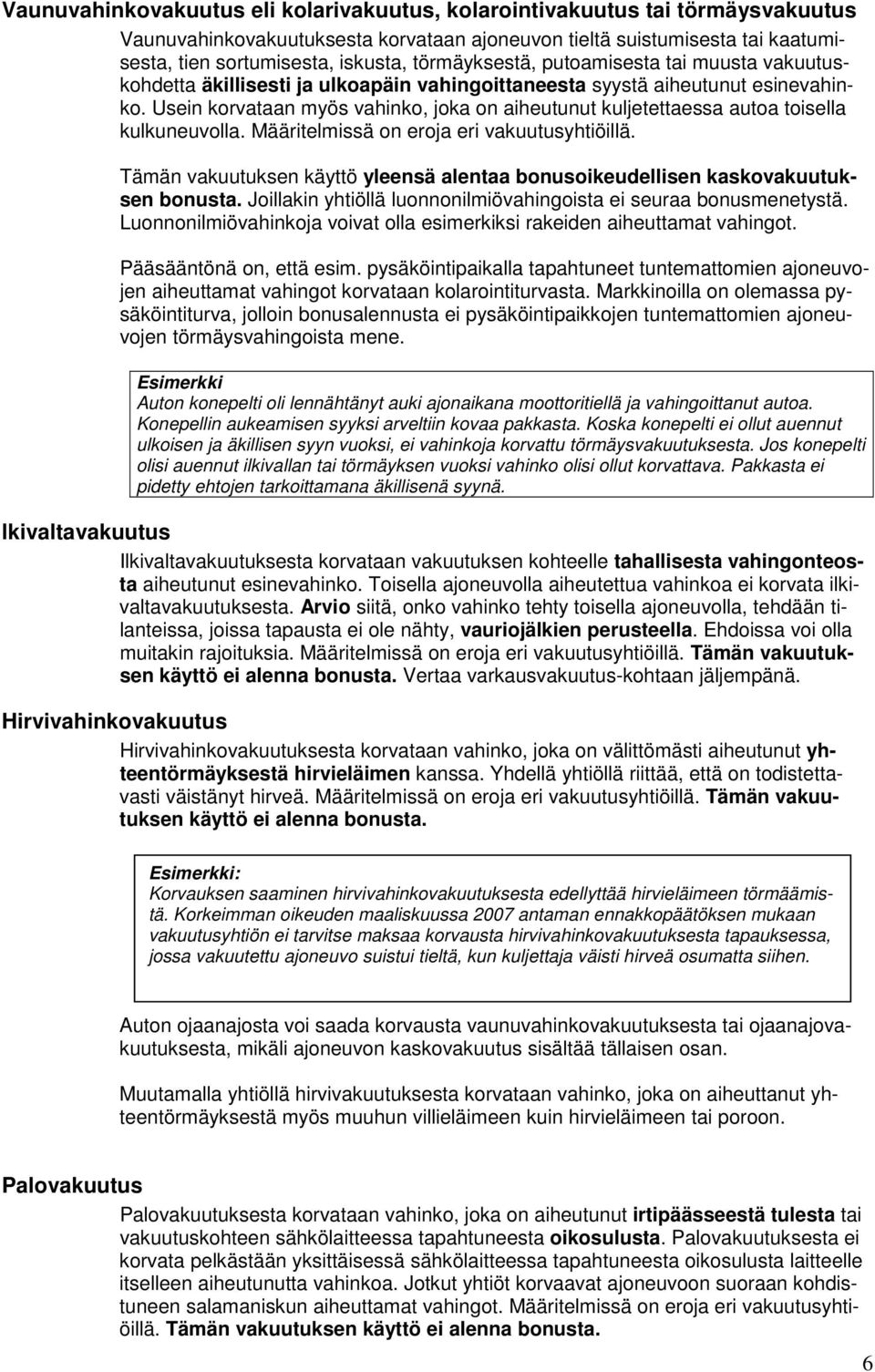 Usein korvataan myös vahinko, joka on aiheutunut kuljetettaessa autoa toisella kulkuneuvolla. Määritelmissä on eroja eri vakuutusyhtiöillä.