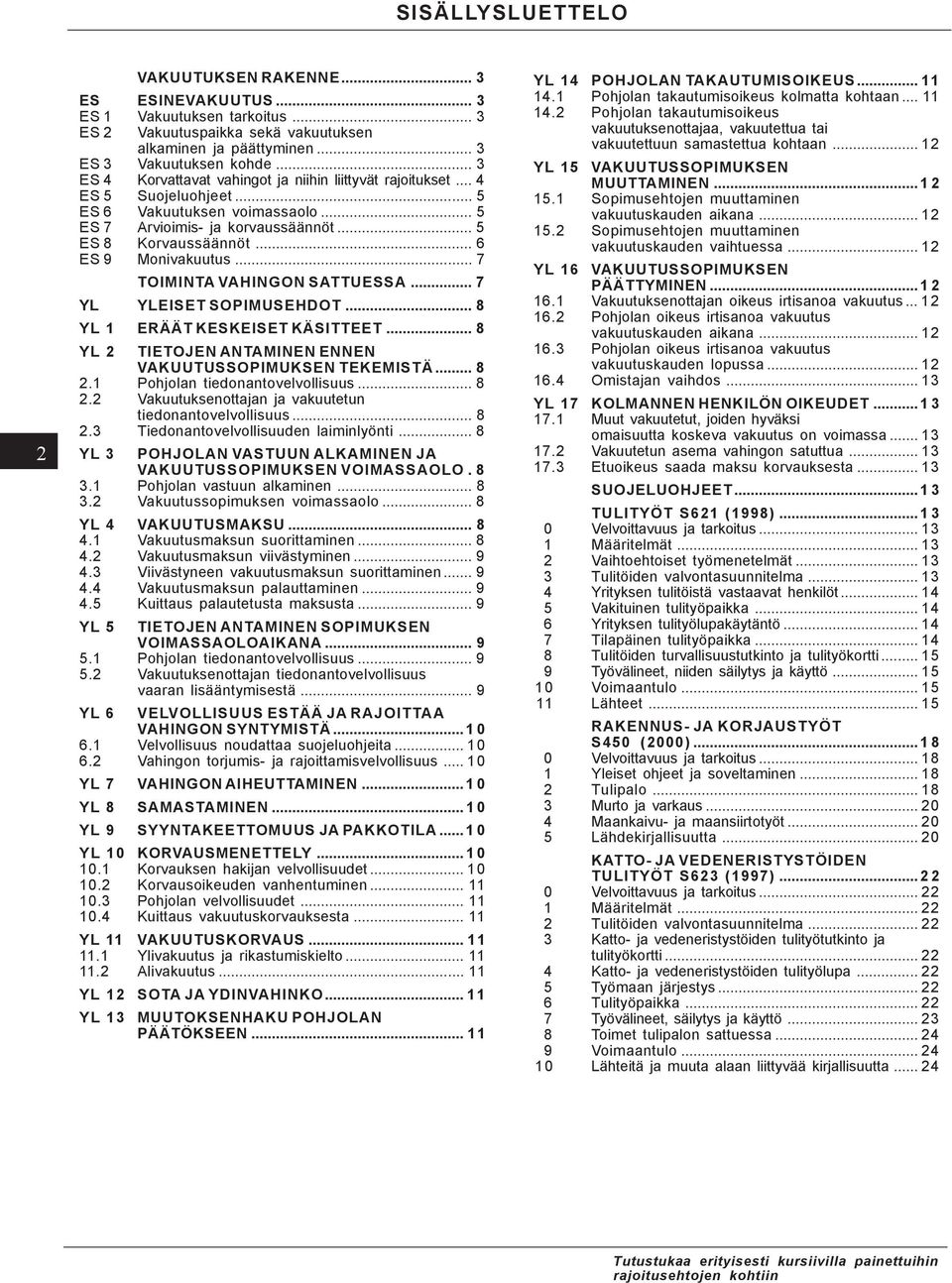 .. 6 ES 9 Monivakuutus... 7 TOIMINTA VAHINGON SATTUESSA... 7 YL YLEISET SOPIMUSEHDOT... 8 YL 1 ERÄÄT KESKEISET KÄSITTEET... 8 YL 2 TIETOJEN ANTAMINEN ENNEN VAKUUTUSSOPIMUKSEN TEKEMISTÄ... 8 2.