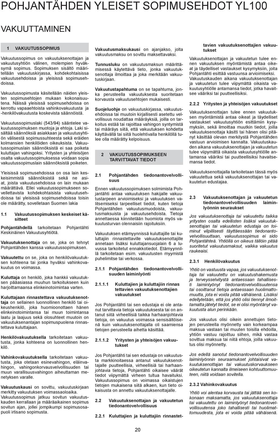 Näissä yleisissä sopimusehdoissa on kerrottu vapaaehtoista vahinkovakuutusta ja -henkilövakuutusta koskevista säännöistä. Vakuutussopimuslaki (543/94) sääntelee vakuutussopimuksen muotoja ja ehtoja.