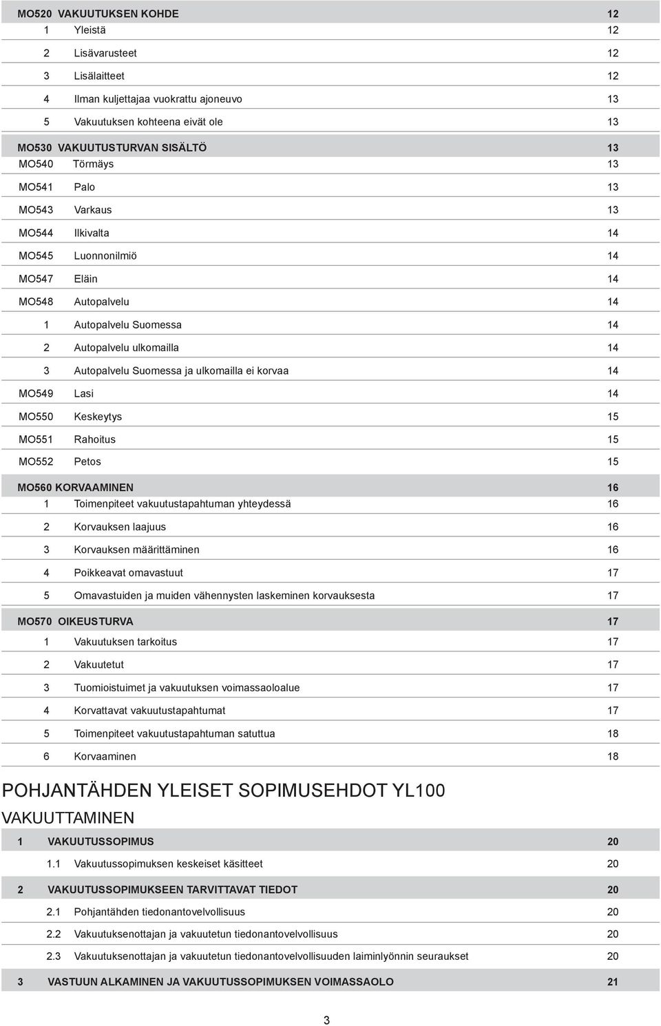 ulkomailla ei korvaa 14 MO549 Lasi 14 MO550 Keskeytys 15 MO551 Rahoitus 15 MO552 Petos 15 MO560 KORVAAMINEN 16 1 Toimenpiteet vakuutustapahtuman yhteydessä 16 2 Korvauksen laajuus 16 3 Korvauksen