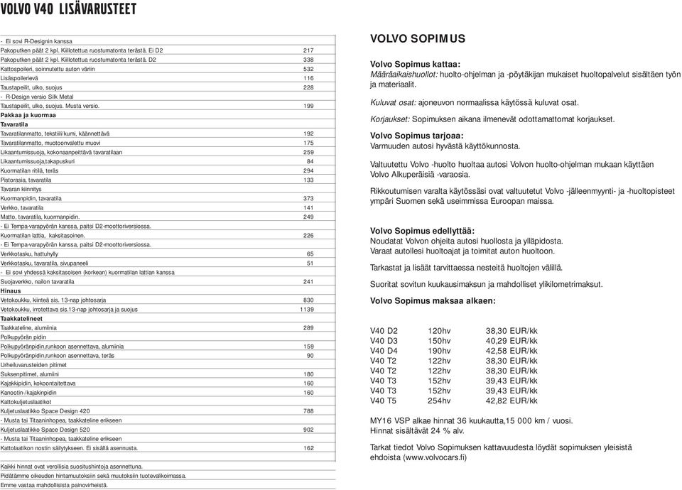 D2 338 Kattospoileri, soinnutettu auton väriin 532 Lisäspoilerievä 116 Taustapeilit, ulko, suojus 228 - R-Design versio Silk Metal Taustapeilit, ulko, suojus. Musta versio.