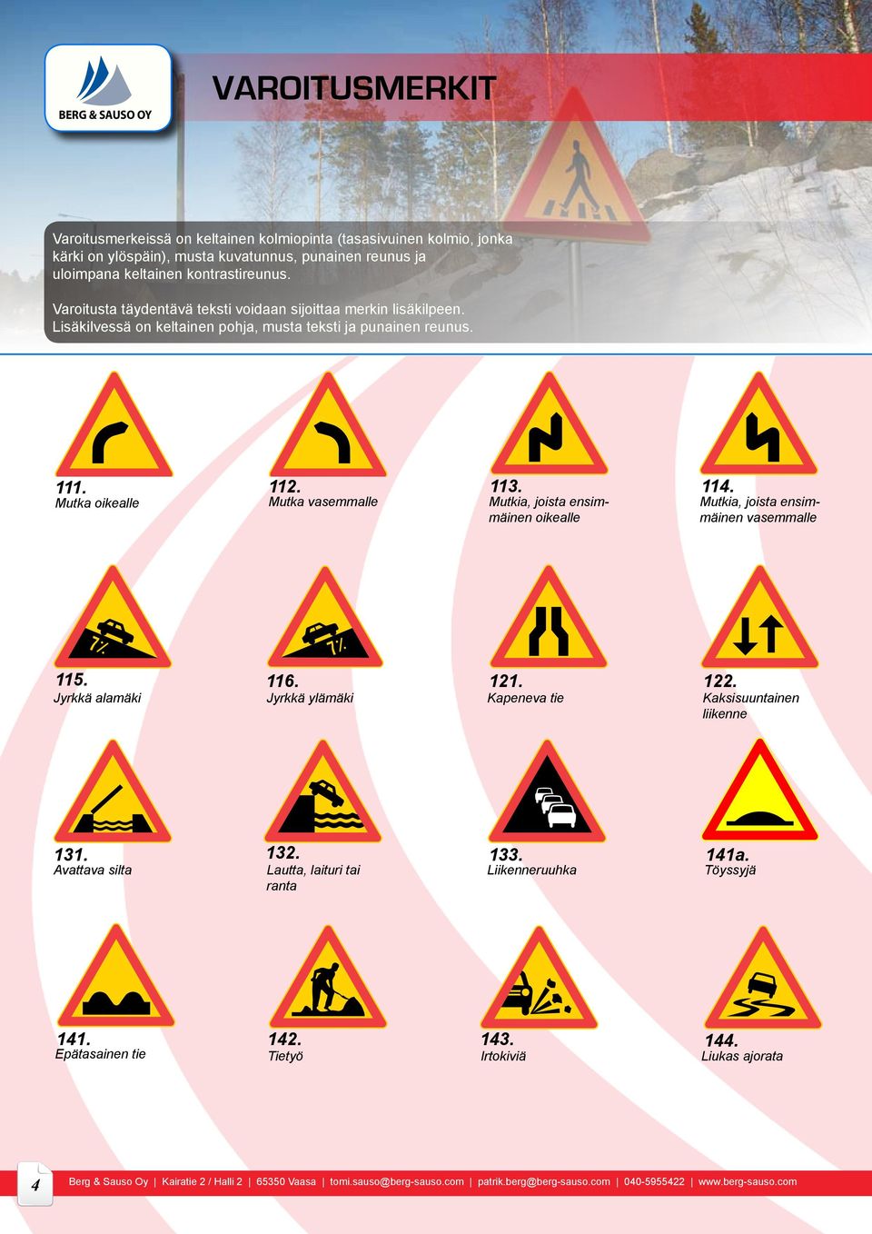 114. Mutka oikealle Mutka vasemmalle Mutkia, joista ensimmäinen oikealle Mutkia, joista ensimmäinen vasemmalle 115. 116. 121. 122.