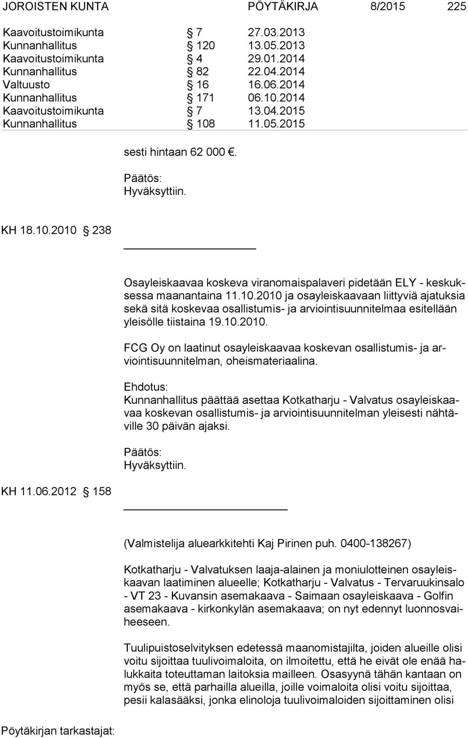 10.2010 ja osayleiskaavaan liit tyviä ajatuksia sekä sitä koskevaa osallistumis- ja arviointisuunnitel maa esitellään yleisölle tiistaina 19.10.2010. FCG Oy on laatinut osayleiskaavaa koskevan osallistu mis- ja arviointisuunnitelman, oheismateriaalina.