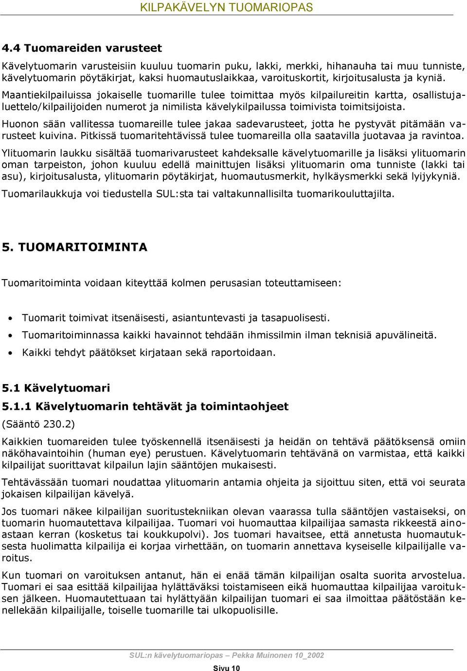 Maantiekilpailuissa jokaiselle tuomarille tulee toimittaa myös kilpailureitin kartta, osallistujaluettelo/kilpailijoiden numerot ja nimilista kävelykilpailussa toimivista toimitsijoista.