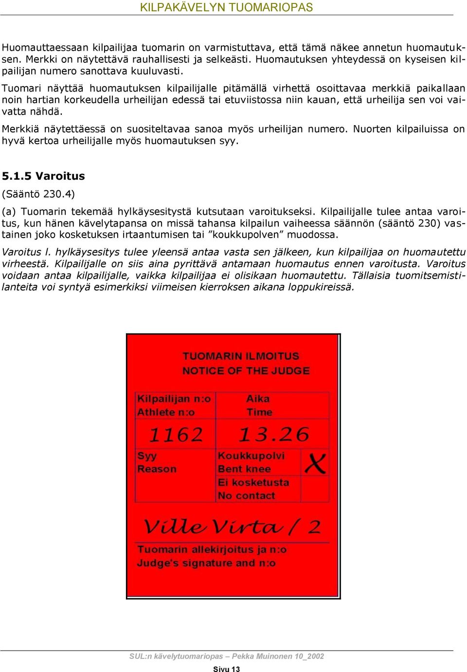 Tuomari näyttää huomautuksen kilpailijalle pitämällä virhettä osoittavaa merkkiä paikallaan noin hartian korkeudella urheilijan edessä tai etuviistossa niin kauan, että urheilija sen voi vaivatta