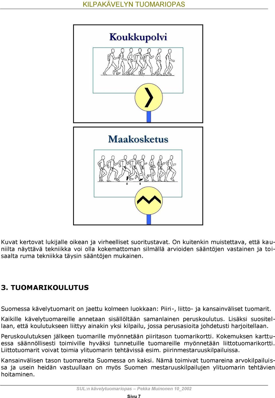 TUOMARIKOULUTUS Suomessa kävelytuomarit on jaettu kolmeen luokkaan: Piiri-, liitto- ja kansainväliset tuomarit. Kaikille kävelytuomareille annetaan sisällöltään samanlainen peruskoulutus.